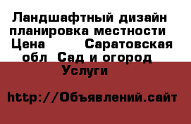 Ландшафтный дизайн, планировка местности › Цена ­ 10 - Саратовская обл. Сад и огород » Услуги   